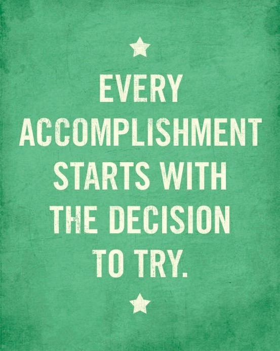 Every Accomplishment Starts With the Decision to Try